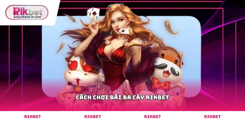 Hướng dẫn chi tiết cách chơi bài ba cây Rikbet hiệu quả