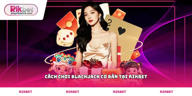 Hướng dẫn chi tiết cách chơi blackjack cơ bản tại Rikbet cho người mới