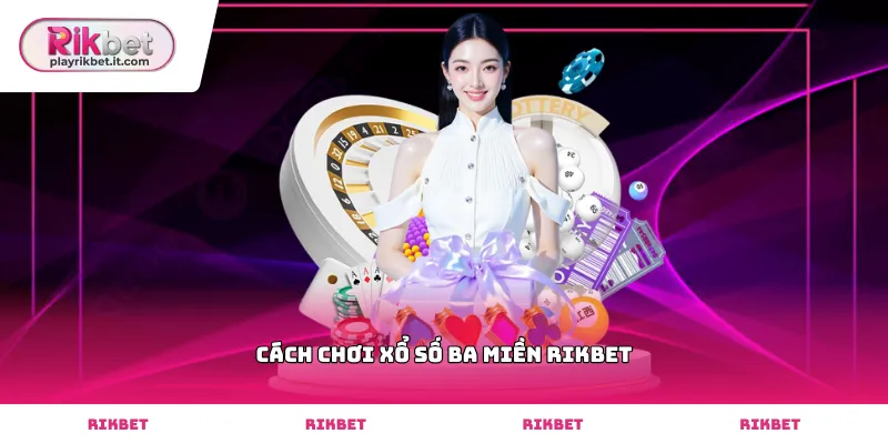 Mẹo thực hiện cách chơi xổ số ba miền Rikbet chuẩn xác