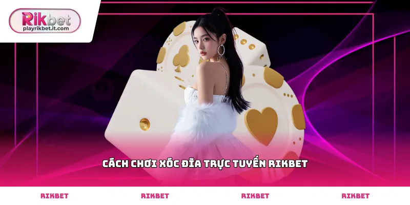 Hướng dẫn cách chơi xóc đĩa trực tuyến Rikbet tại sảnh cược