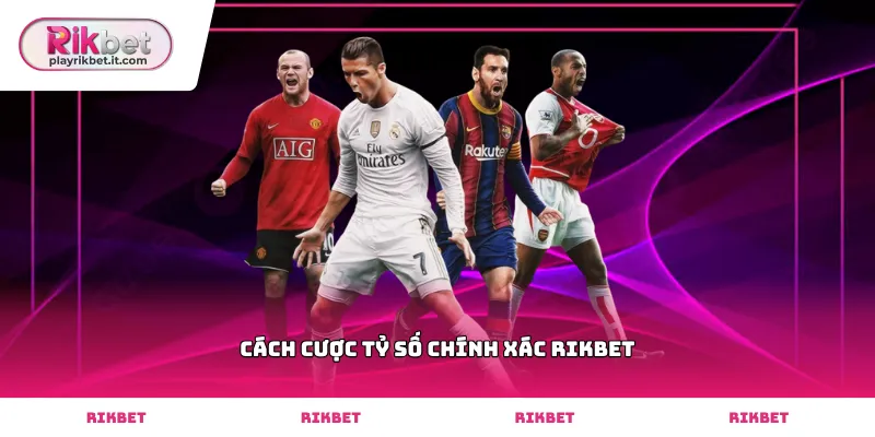 Tìm hiểu cách cược tỷ số chính xác Rikbet hiệu quả