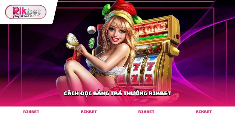 Tìm hiểu chi tiết cách đọc bảng trả thưởng Rikbet chính xác