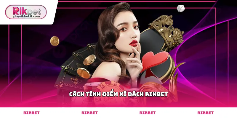 Thực hiện cách tính điểm xì dách Rikbet chính xác nhất
