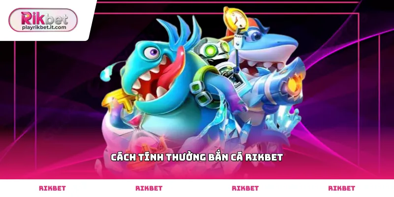 Thông số chi tiết cách tính thưởng bắn cá Rikbet chính xác