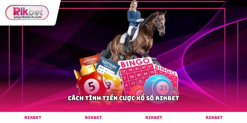 Hướng dẫn cách tính tiền cược xổ số Rikbet chuẩn xác