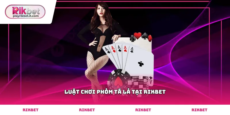 Tìm hiểu luật chơi phỏm tá lả tại Rikbet cơ bản nhất