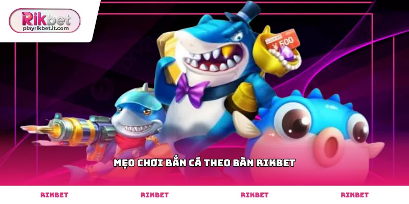 Mẹo chơi bắn cá theo bàn Rikbet hiệu quả nhất