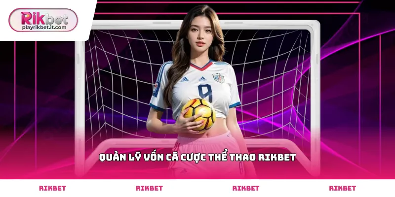 Cách quản lý vốn cá cược thể thao Rikbet hiệu quả nhất
